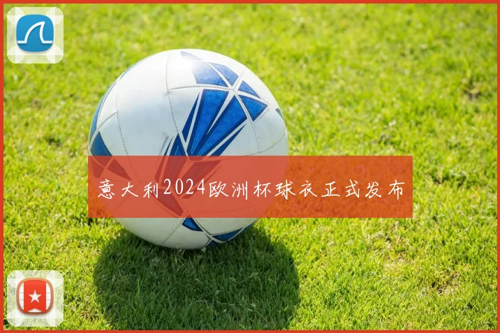 意大利2024欧洲杯球衣正式发布