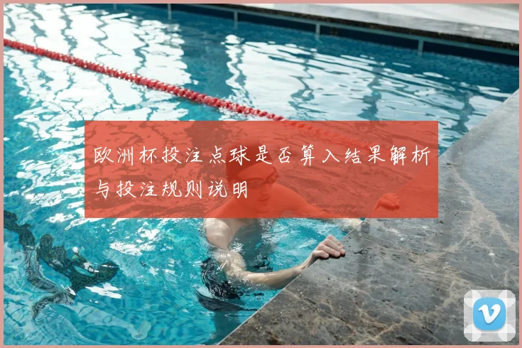 欧洲杯投注点球是否算入结果解析与投注规则说明
