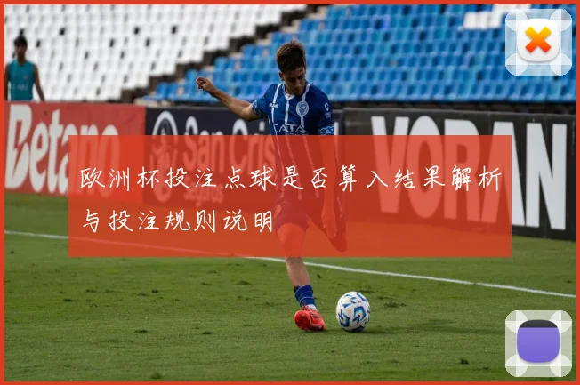 欧洲杯投注点球是否算入结果解析与投注规则说明