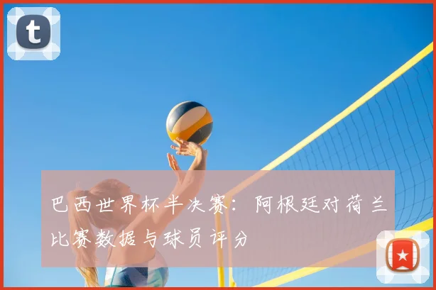 巴西世界杯半决赛:阿根廷对荷兰比赛数据与球员评分