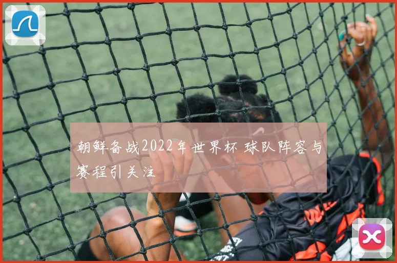 朝鲜备战2022年世界杯 球队阵容与赛程引关注