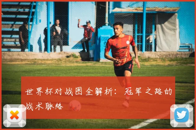 世界杯对战图全解析:冠军之路的战术脉络