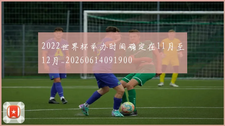 2022世界杯举办时间确定在11月至12月_20260614091900