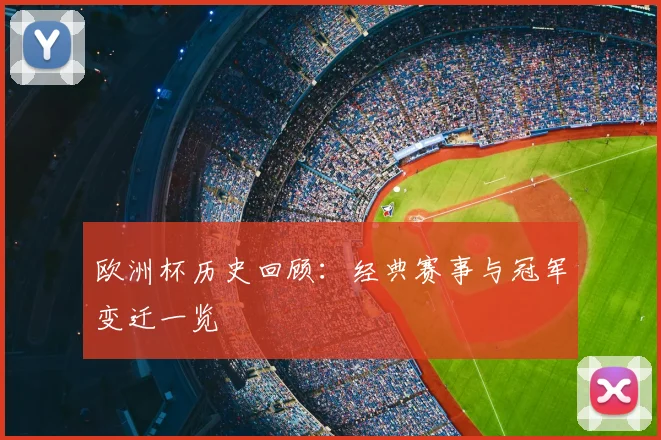 欧洲杯历史回顾：经典赛事与冠军变迁一览