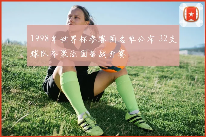 1998年世界杯参赛国名单公布 32支球队齐聚法国备战开赛