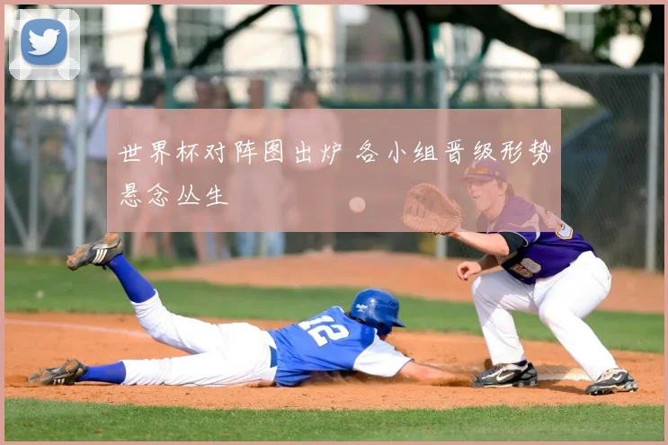 世界杯对阵图出炉 各小组晋级形势悬念丛生