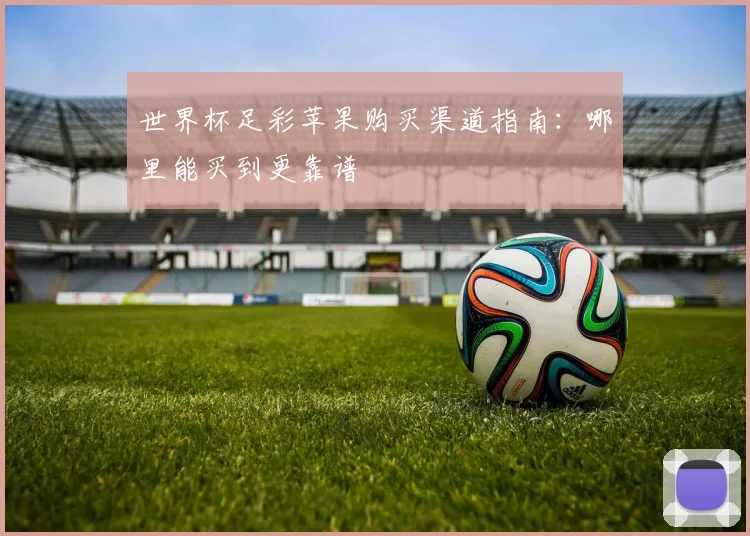 世界杯足彩苹果购买渠道指南：哪里能买到更靠谱