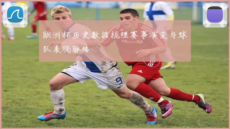 欧洲杯历史数据梳理赛事演变与球队表现脉络