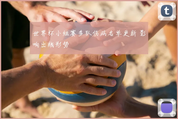 世界杯小组赛多队伤病名单更新 影响出线形势