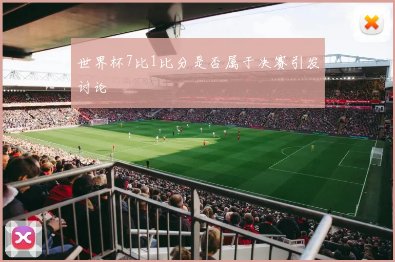 世界杯7比1比分是否属于决赛引发讨论