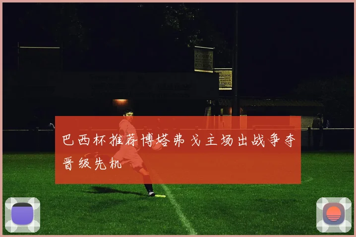 巴西杯推荐博塔弗戈主场出战争夺晋级先机