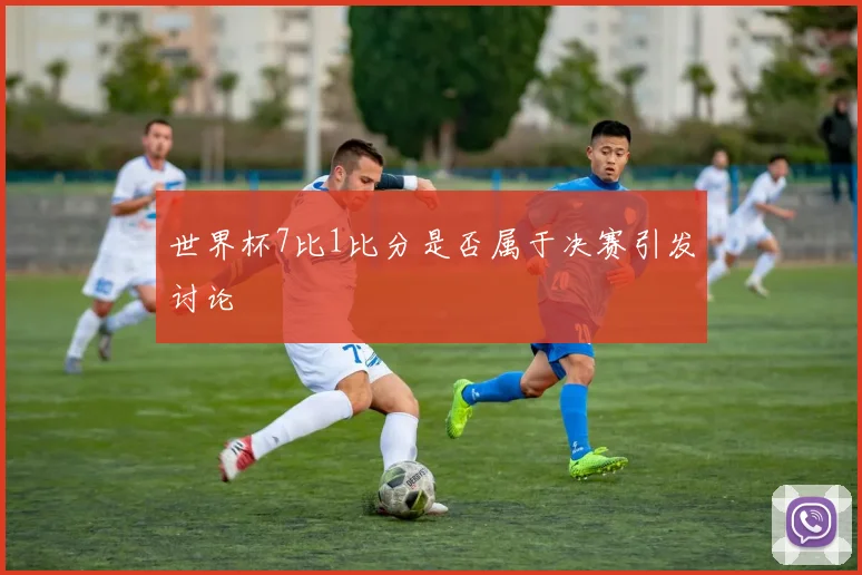 世界杯7比1比分是否属于决赛引发讨论
