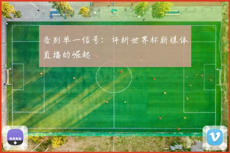告别单一信号:评析世界杯新媒体直播的崛起