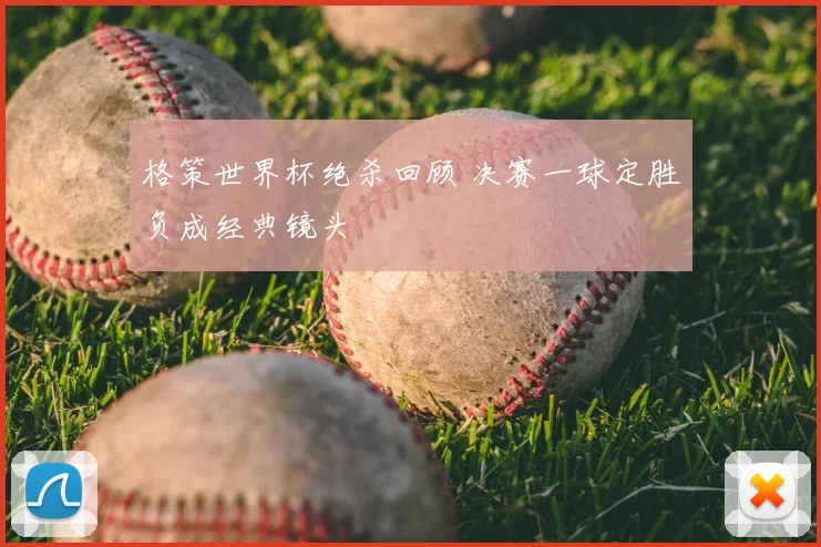 格策世界杯绝杀回顾 决赛一球定胜负成经典镜头